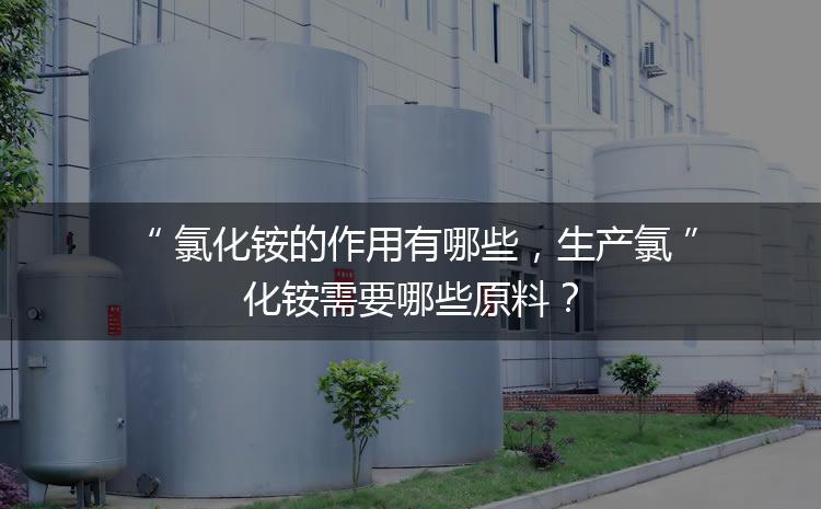 氯化銨的作用有哪些，生產(chǎn)氯化銨需要哪些原料？