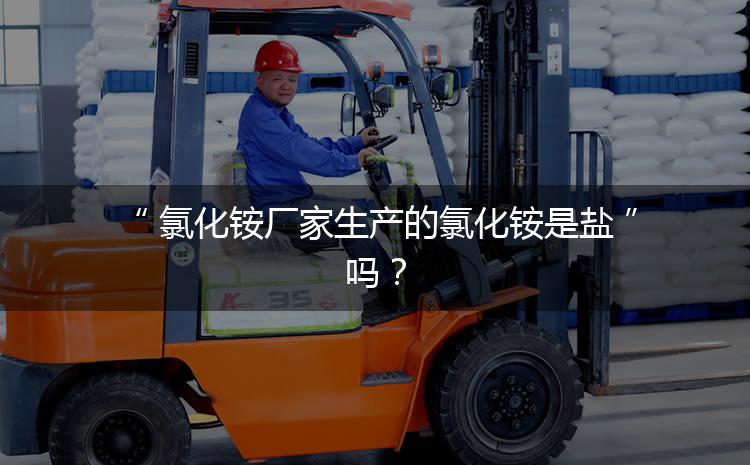 氯化銨廠家生產(chǎn)的氯化銨是鹽嗎？