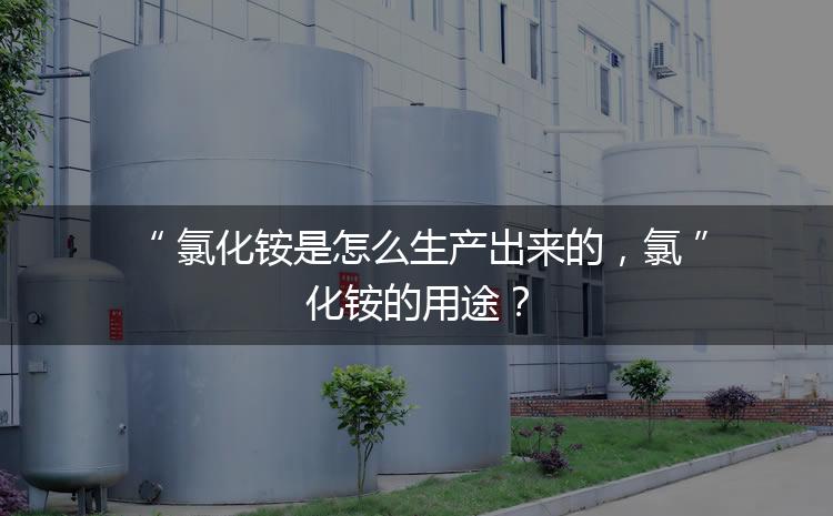 氯化銨是怎么生產(chǎn)出來(lái)的，氯化銨的用途？