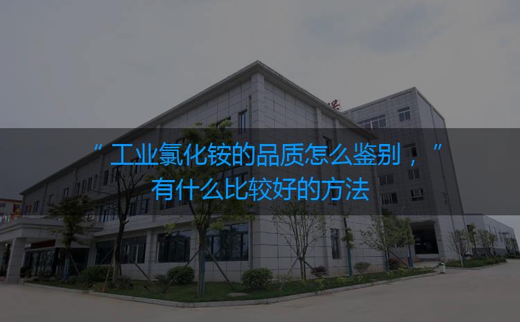 工業(yè)氯化銨的品質(zhì)怎么鑒別，有什么比較好的方法嗎？